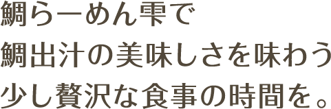 鯛らーめん雫で鯛出汁の美味しさを味わう少し贅沢な食事の時間を。