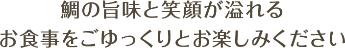 鯛の旨味と笑顔が溢れるお食事をご提供いたします