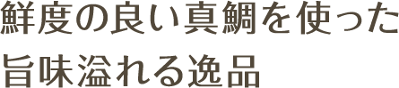 鮮度の良い真鯛を使った旨味溢れる逸品