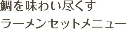 鯛を味わい尽くすラーメンセットメニュー